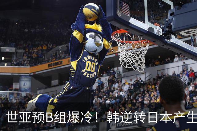 世亚预B组爆冷！韩逆转日本产生3大意外+2事实 中国男篮成最大赢家