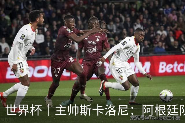 世界杯｜主帅斯卡洛尼：阿根廷队不自大也不自卑