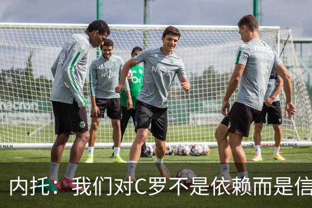 内托：我们对C罗不是依赖而是信任，球传进禁区 他进球概率就很高