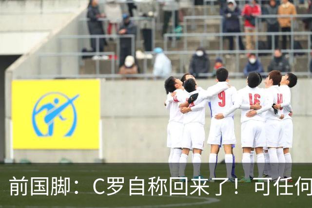 前国脚：C罗自称回来了！可任何人踢乌兹别克斯坦都能这样吹！