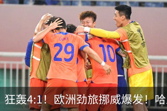 狂轰4:1！欧洲劲旅挪威爆发！哈兰德火力猛，从法国男足手中抢第一