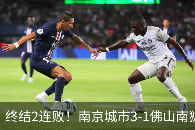 终结2连败！南京城市3-1佛山南狮 恩戈姆建功朱启文双响