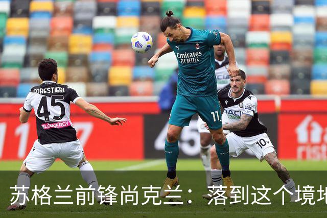 苏格兰前锋尚克兰：落到这个境地是我们自己造成的，但仍心存希望