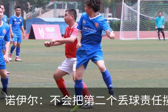 诺伊尔：不会把第二个丢球责任揽在自己身上 场地问题不是关键