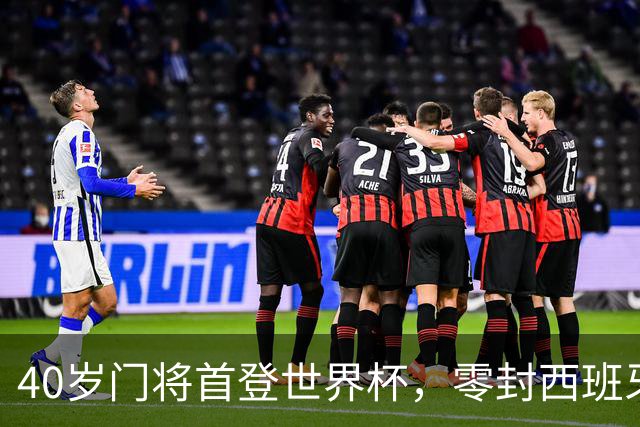 40岁门将首登世界杯，零封西班牙“一战封神”！